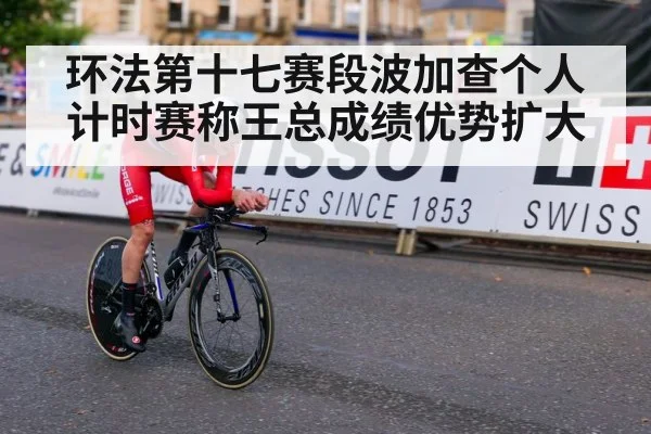 环法第十七赛段波加查个人计时赛称王总成绩优势扩大